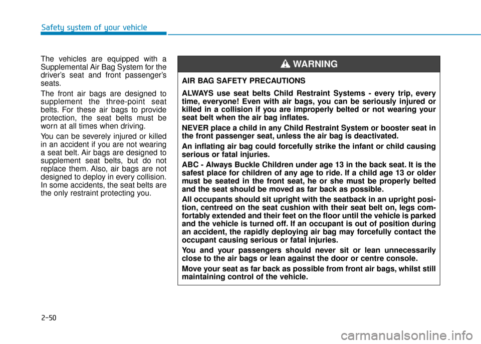 Hyundai Ioniq Electric 2019 Owners Manual - RHD (UK, Australia) 2-50
Safety system of your vehicle
The vehicles are equipped with a
Supplemental Air Bag System for the
driver’s seat and front passenger’s
seats.
The front air bags are designed to
supplement the Hyundai Ioniq Electric 2019 Owners Manual - RHD (UK, Australia) 2-50
Safety system of your vehicle
The vehicles are equipped with a
Supplemental Air Bag System for the
driver’s seat and front passenger’s
seats.
The front air bags are designed to
supplement the