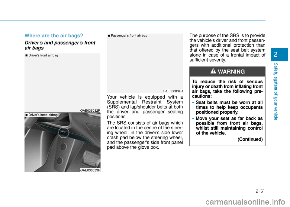 Hyundai Ioniq Electric 2019 Owners Manual - RHD (UK, Australia) 2-51
Safety system of your vehicle
2
Where are the air bags?
Driver’s and passenger’s frontair bags
Your vehicle is equipped with a
Supplemental Restraint System
(SRS) and lap/shoulder belts at Hyundai Ioniq Electric 2019 Owners Manual - RHD (UK, Australia) 2-51
Safety system of your vehicle
2
Where are the air bags?
Driver’s and passenger’s frontair bags
Your vehicle is equipped with a
Supplemental Restraint System
(SRS) and lap/shoulder belts at