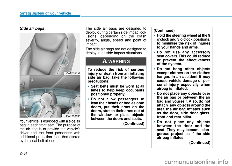 Hyundai Ioniq Electric 2019 Owners Manual - RHD (UK, Australia) 2-54
Safety system of your vehicle
Side air bags
Your vehicle is equipped with a side air
bag in each front seat. The purpose of
the air bag is to provide the vehicle’s
driver and the front passeng Hyundai Ioniq Electric 2019 Owners Manual - RHD (UK, Australia) 2-54
Safety system of your vehicle
Side air bags
Your vehicle is equipped with a side air
bag in each front seat. The purpose of
the air bag is to provide the vehicle’s
driver and the front passeng