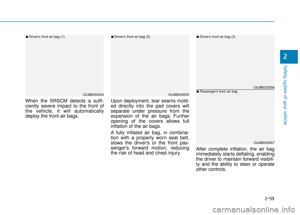 Hyundai Ioniq Electric 2019 Owners Manual - RHD (UK, Australia) 2-59
Safety system of your vehicle
2
When the SRSCM detects a suffi-
ciently severe impact to the front of
the vehicle, it will automatically
deploy the front air bags.Upon deployment, tear seams mold Hyundai Ioniq Electric 2019 Owners Manual - RHD (UK, Australia) 2-59
Safety system of your vehicle
2
When the SRSCM detects a suffi-
ciently severe impact to the front of
the vehicle, it will automatically
deploy the front air bags.Upon deployment, tear seams mold