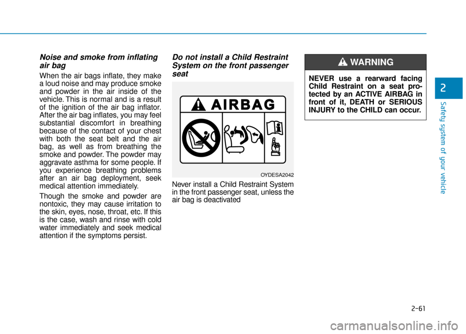 Hyundai Ioniq Electric 2019 Owners Manual - RHD (UK, Australia) 2-61
Safety system of your vehicle
2
Noise and smoke from inflatingair bag
When the air bags inflate, they make
a loud noise and may produce smoke
and powder in the air inside of the
vehicle. This is Hyundai Ioniq Electric 2019 Owners Manual - RHD (UK, Australia) 2-61
Safety system of your vehicle
2
Noise and smoke from inflatingair bag
When the air bags inflate, they make
a loud noise and may produce smoke
and powder in the air inside of the
vehicle. This is