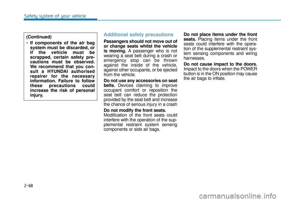 Hyundai Ioniq Electric 2019 Owners Manual - RHD (UK, Australia) 2-68
Safety system of your vehicle
Additional safety precautions
Passengers should not move out of
or change seats whilst the vehicle
is moving.A passenger who is not
wearing a seat belt during a cra Hyundai Ioniq Electric 2019 Owners Manual - RHD (UK, Australia) 2-68
Safety system of your vehicle
Additional safety precautions
Passengers should not move out of
or change seats whilst the vehicle
is moving.A passenger who is not
wearing a seat belt during a cra