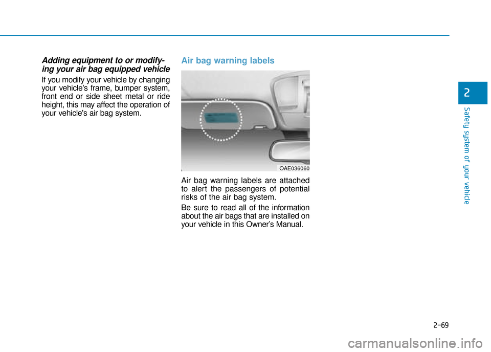 Hyundai Ioniq Electric 2019 Owners Manual - RHD (UK, Australia) 2-69
Safety system of your vehicle
2
Adding equipment to or modify-ing your air bag equipped vehicle
If you modify your vehicle by changing
your vehicles frame, bumper system,
front end or side sheet Hyundai Ioniq Electric 2019 Owners Manual - RHD (UK, Australia) 2-69
Safety system of your vehicle
2
Adding equipment to or modify-ing your air bag equipped vehicle
If you modify your vehicle by changing
your vehicles frame, bumper system,
front end or side sheet