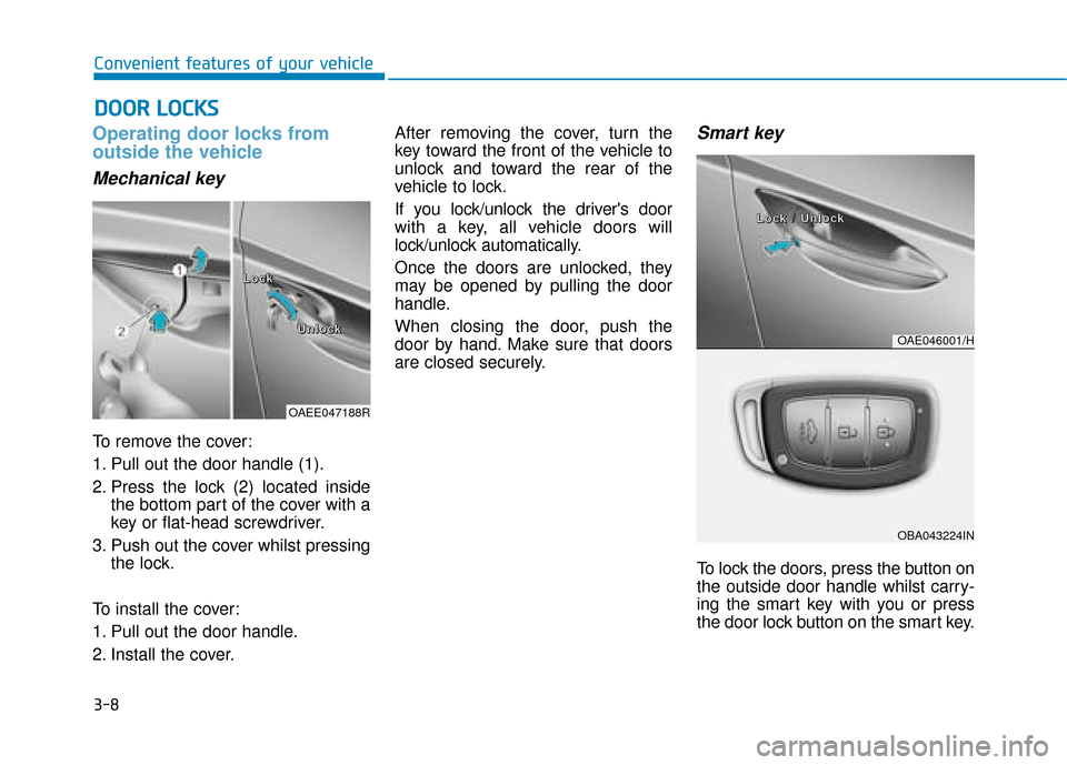 Hyundai Ioniq Electric 2019 Owners Manual - RHD (UK, Australia) 3-8
Operating door locks from
outside the vehicle
Mechanical key
To remove the cover:
1. Pull out the door handle (1).
2. Press the lock (2) located insidethe bottom part of the cover with a
key or f Hyundai Ioniq Electric 2019 Owners Manual - RHD (UK, Australia) 3-8
Operating door locks from
outside the vehicle
Mechanical key
To remove the cover:
1. Pull out the door handle (1).
2. Press the lock (2) located insidethe bottom part of the cover with a
key or f