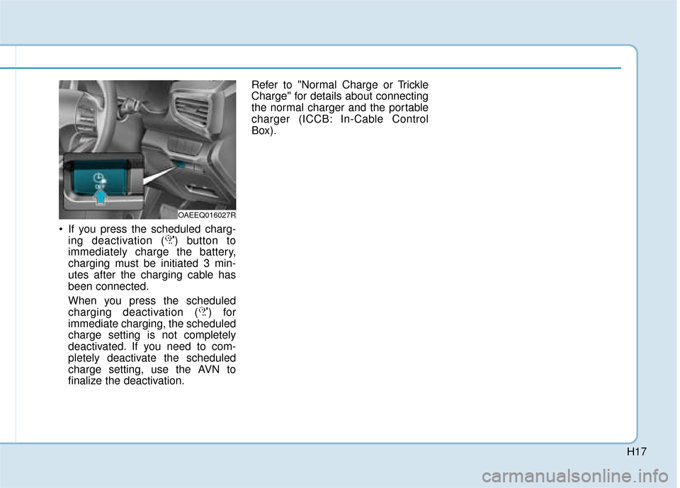 Hyundai Ioniq Electric 2019   - RHD (UK, Australia) User Guide H17
 If you press the scheduled charg-ing deactivation ( ) button to
immediately charge the battery,
charging must be initiated 3 min-
utes after the charging cable has
been connected.
When you press 