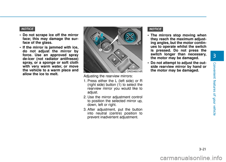 Hyundai Ioniq Electric 2019 Owners Manual - RHD (UK, Australia) 3-21
Convenient features of your vehicle
3
Do not scrape ice off the mirrorface; this may damage the sur-
face of the glass.
If the mirror is jammed with ice, do not adjust the mirror by
force. Use Hyundai Ioniq Electric 2019 Owners Manual - RHD (UK, Australia) 3-21
Convenient features of your vehicle
3
Do not scrape ice off the mirrorface; this may damage the sur-
face of the glass.
If the mirror is jammed with ice, do not adjust the mirror by
force. Use