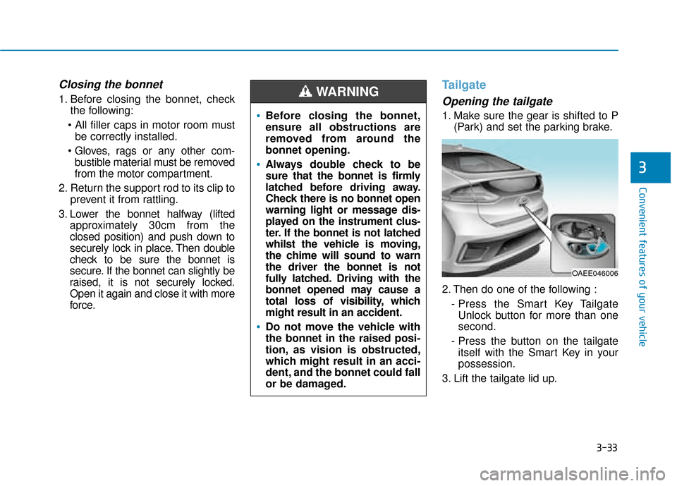 Hyundai Ioniq Electric 2019 Owners Manual - RHD (UK, Australia) 3-33
Convenient features of your vehicle
3
Closing the bonnet
1. Before closing the bonnet, checkthe following:
be correctly installed.
bustible material must be removed
from the motor compartment.
Hyundai Ioniq Electric 2019 Owners Manual - RHD (UK, Australia) 3-33
Convenient features of your vehicle
3
Closing the bonnet
1. Before closing the bonnet, checkthe following:
be correctly installed.
bustible material must be removed
from the motor compartment.