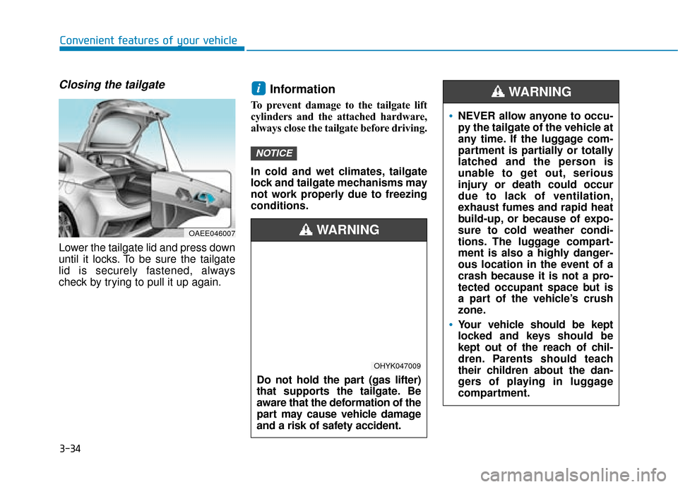 Hyundai Ioniq Electric 2019 Owners Manual - RHD (UK, Australia) 3-34
Convenient features of your vehicle
Closing the tailgate
Lower the tailgate lid and press down
until it locks. To be sure the tailgate
lid is securely fastened, always
check by trying to pull it Hyundai Ioniq Electric 2019 Owners Manual - RHD (UK, Australia) 3-34
Convenient features of your vehicle
Closing the tailgate
Lower the tailgate lid and press down
until it locks. To be sure the tailgate
lid is securely fastened, always
check by trying to pull it