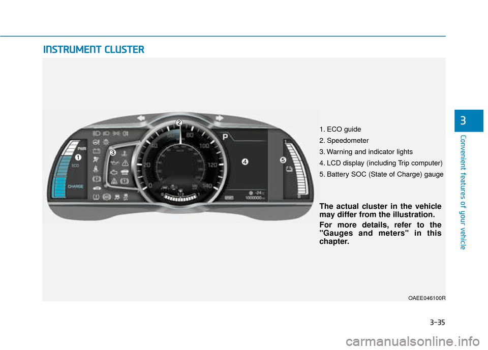 Hyundai Ioniq Electric 2019 Owners Manual - RHD (UK, Australia) 3-35
Convenient features of your vehicle
3
OAEE046100R
I
IN
N S
ST
T R
R U
U M
M E
EN
N T
T
C
C L
LU
U S
ST
T E
ER
R
The actual cluster in the vehicle
may differ from the illustration.
For more deta Hyundai Ioniq Electric 2019 Owners Manual - RHD (UK, Australia) 3-35
Convenient features of your vehicle
3
OAEE046100R
I
IN
N S
ST
T R
R U
U M
M E
EN
N T
T
C
C L
LU
U S
ST
T E
ER
R
The actual cluster in the vehicle
may differ from the illustration.
For more deta