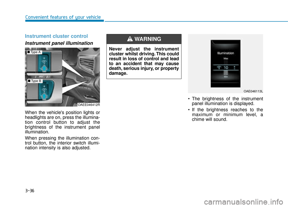 Hyundai Ioniq Electric 2019 Owners Manual - RHD (UK, Australia) 3-36
Convenient features of your vehicle
Instrument cluster control
Instrument panel illumination
When the vehicles position lights or
headlights are on, press the illumina-
tion control button to a Hyundai Ioniq Electric 2019 Owners Manual - RHD (UK, Australia) 3-36
Convenient features of your vehicle
Instrument cluster control
Instrument panel illumination
When the vehicles position lights or
headlights are on, press the illumina-
tion control button to a