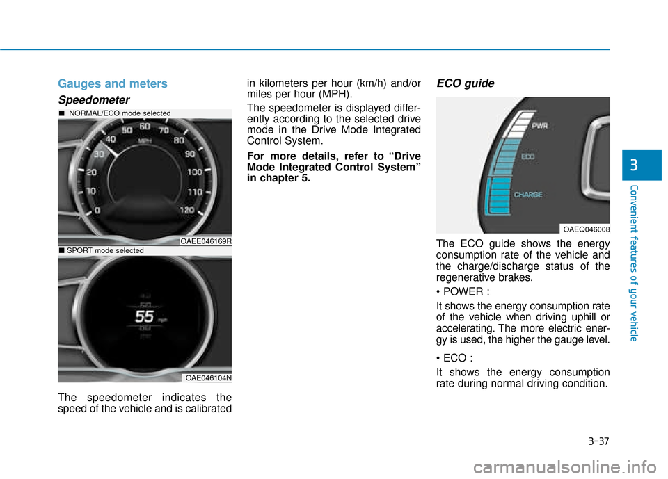 Hyundai Ioniq Electric 2019 Owners Manual - RHD (UK, Australia) 3-37
Convenient features of your vehicle
3
Gauges and meters
Speedometer
The speedometer indicates the
speed of the vehicle and is calibratedin kilometers per hour (km/h) and/or
miles per hour (MPH).
Hyundai Ioniq Electric 2019 Owners Manual - RHD (UK, Australia) 3-37
Convenient features of your vehicle
3
Gauges and meters
Speedometer
The speedometer indicates the
speed of the vehicle and is calibratedin kilometers per hour (km/h) and/or
miles per hour (MPH).