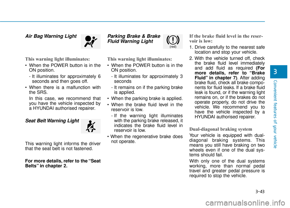 Hyundai Ioniq Electric 2019 Owners Manual - RHD (UK, Australia) 3-43
Convenient features of your vehicle
3
Air Bag Warning Light
This warning light illuminates:
When the POWER button is in theON position.
- It illuminates for approximately 6seconds and then goes Hyundai Ioniq Electric 2019 Owners Manual - RHD (UK, Australia) 3-43
Convenient features of your vehicle
3
Air Bag Warning Light
This warning light illuminates:
When the POWER button is in theON position.
- It illuminates for approximately 6seconds and then goes