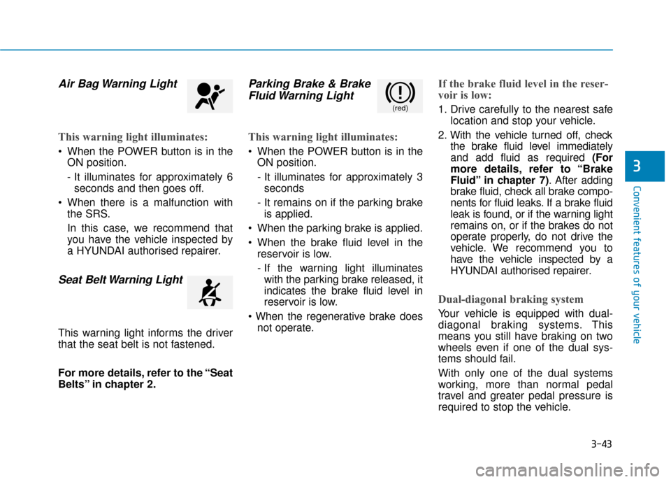 Hyundai Ioniq Electric 2019  Owners Manual - RHD (UK, Australia) 3-43
Convenient features of your vehicle
3
Air Bag Warning Light
This warning light illuminates:
 When the POWER button is in theON position.
- It illuminates for approximately 6seconds and then goes 