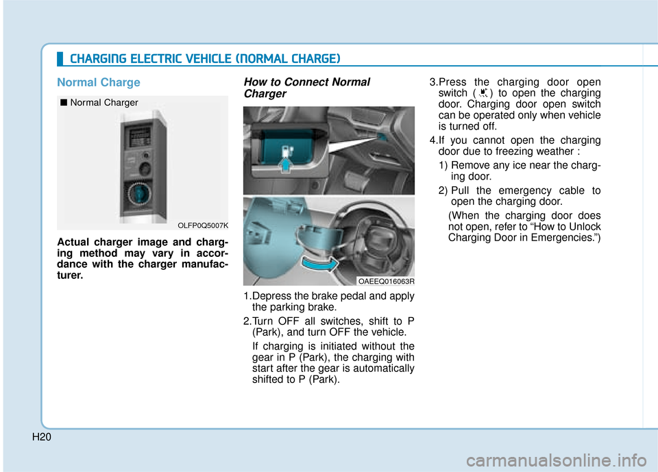 Hyundai Ioniq Electric 2019  Owners Manual - RHD (UK, Australia) H20
Normal Charge
Actual charger image and charg-
ing method may vary in accor-
dance with the charger manufac-
turer.
How to Connect NormalCharger
1.Depress the brake pedal and apply
the parking brak
