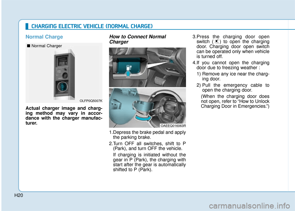 Hyundai Ioniq Electric 2019   - RHD (UK, Australia) User Guide H20
Normal Charge
Actual charger image and charg-
ing method may vary in accor-
dance with the charger manufac-
turer.
How to Connect NormalCharger
1.Depress the brake pedal and apply
the parking brak