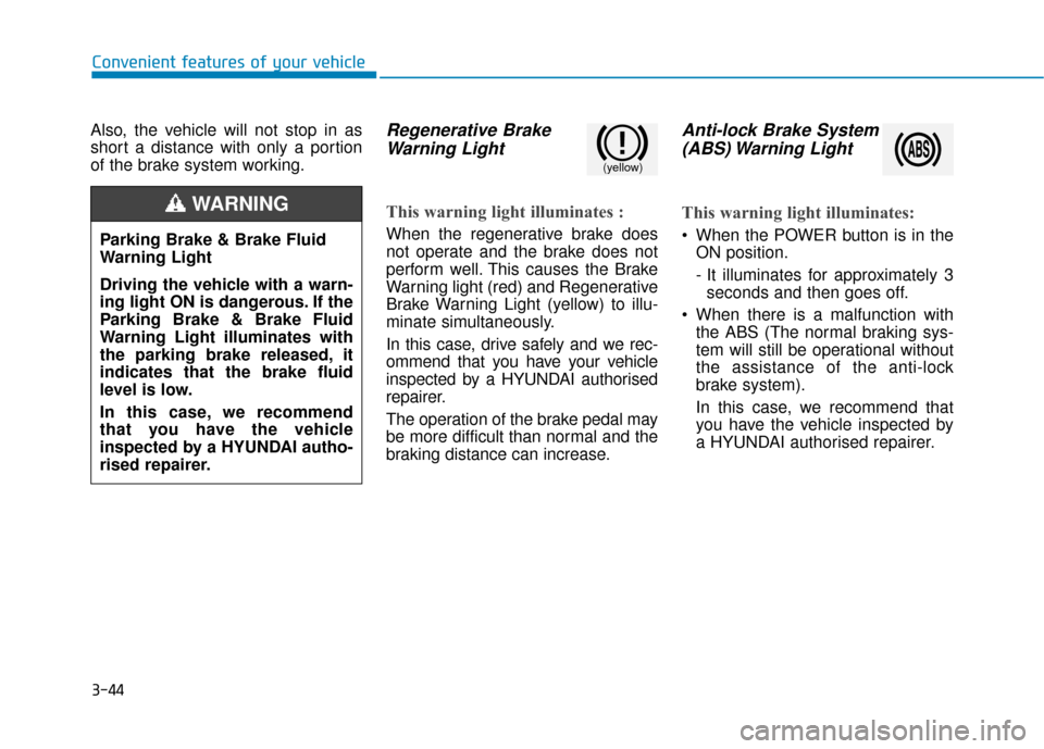 Hyundai Ioniq Electric 2019 Owners Manual - RHD (UK, Australia) 3-44
Convenient features of your vehicle
Also, the vehicle will not stop in as
short a distance with only a portion
of the brake system working.
Regenerative Brake Warning Light
This warning light ill Hyundai Ioniq Electric 2019 Owners Manual - RHD (UK, Australia) 3-44
Convenient features of your vehicle
Also, the vehicle will not stop in as
short a distance with only a portion
of the brake system working.
Regenerative Brake Warning Light
This warning light ill