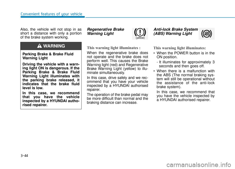 Hyundai Ioniq Electric 2019  Owners Manual - RHD (UK, Australia) 3-44
Convenient features of your vehicle
Also, the vehicle will not stop in as
short a distance with only a portion
of the brake system working.
Regenerative Brake Warning Light
This warning light ill