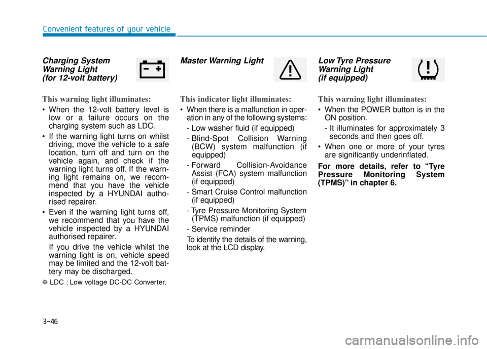 Hyundai Ioniq Electric 2019 Owners Manual - RHD (UK, Australia) 3-46
Convenient features of your vehicle
Charging SystemWarning Light (for 12-volt battery)
This warning light illuminates:
When the 12-volt battery level is
low or a failure occurs on the
charging Hyundai Ioniq Electric 2019 Owners Manual - RHD (UK, Australia) 3-46
Convenient features of your vehicle
Charging SystemWarning Light (for 12-volt battery)
This warning light illuminates:
When the 12-volt battery level is
low or a failure occurs on the
charging
