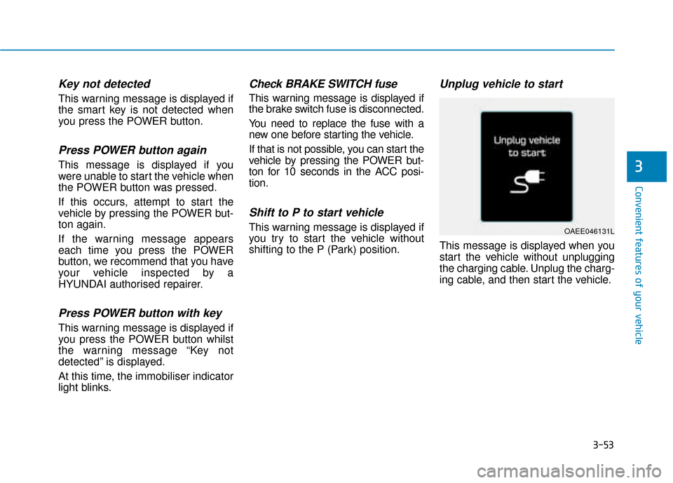 Hyundai Ioniq Electric 2019 Owners Manual - RHD (UK, Australia) 3-53
Convenient features of your vehicle
3
Key not detected
This warning message is displayed if
the smart key is not detected when
you press the POWER button.
Press POWER button again
This message i Hyundai Ioniq Electric 2019 Owners Manual - RHD (UK, Australia) 3-53
Convenient features of your vehicle
3
Key not detected
This warning message is displayed if
the smart key is not detected when
you press the POWER button.
Press POWER button again
This message i