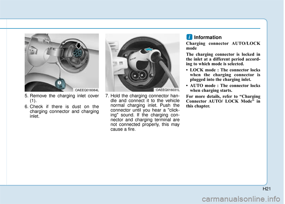 Hyundai Ioniq Electric 2019 - RHD (UK, Australia) Owners Guide H21
5. Remove the charging inlet cover(1).
6. Check if there is dust on the charging connector and charging
inlet. 7. Hold the charging connector han-
dle and connect it to the vehicle
normal charging Hyundai Ioniq Electric 2019 - RHD (UK, Australia) Owners Guide H21
5. Remove the charging inlet cover(1).
6. Check if there is dust on the charging connector and charging
inlet. 7. Hold the charging connector han-
dle and connect it to the vehicle
normal charging