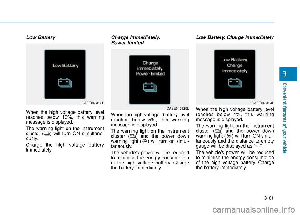 Hyundai Ioniq Electric 2019 Owners Manual - RHD (UK, Australia) 3-61
Convenient features of your vehicle
3
Low Battery
When the high voltage battery level
reaches below 13%, this warning
message is displayed.
The warning light on the instrument
cluster ( ) will tu Hyundai Ioniq Electric 2019 Owners Manual - RHD (UK, Australia) 3-61
Convenient features of your vehicle
3
Low Battery
When the high voltage battery level
reaches below 13%, this warning
message is displayed.
The warning light on the instrument
cluster ( ) will tu