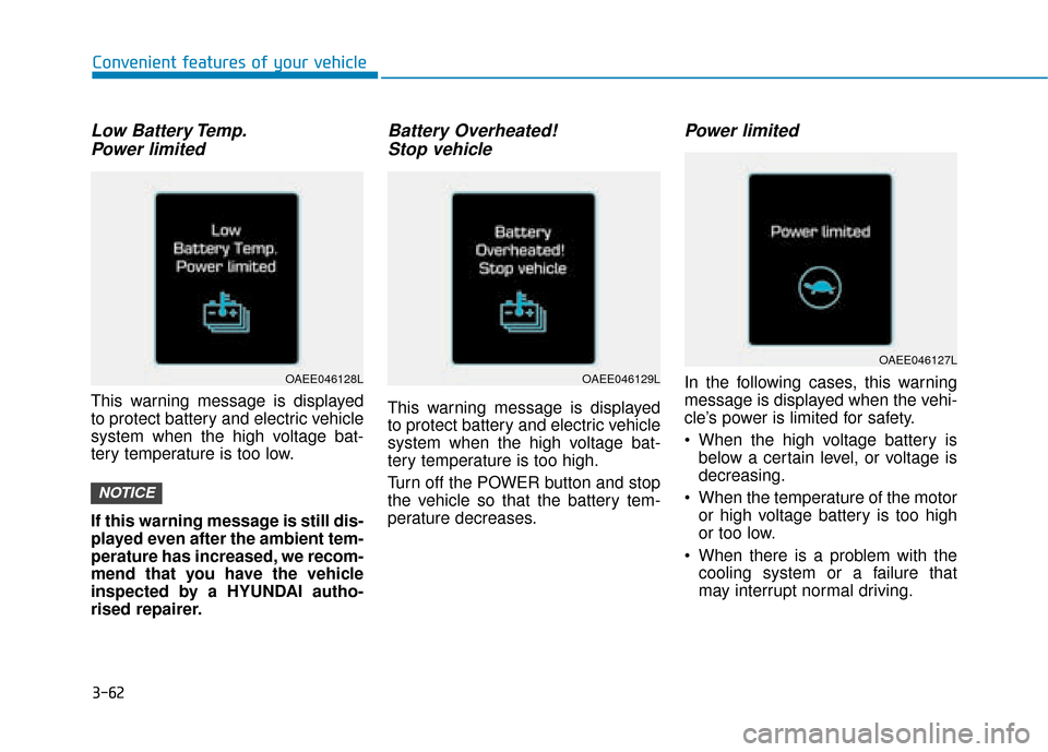 Hyundai Ioniq Electric 2019 Owners Manual - RHD (UK, Australia) 3-62
Convenient features of your vehicle
Low Battery Temp.Power limited
This warning message is displayed
to protect battery and electric vehicle
system when the high voltage bat-
tery temperature is Hyundai Ioniq Electric 2019 Owners Manual - RHD (UK, Australia) 3-62
Convenient features of your vehicle
Low Battery Temp.Power limited
This warning message is displayed
to protect battery and electric vehicle
system when the high voltage bat-
tery temperature is