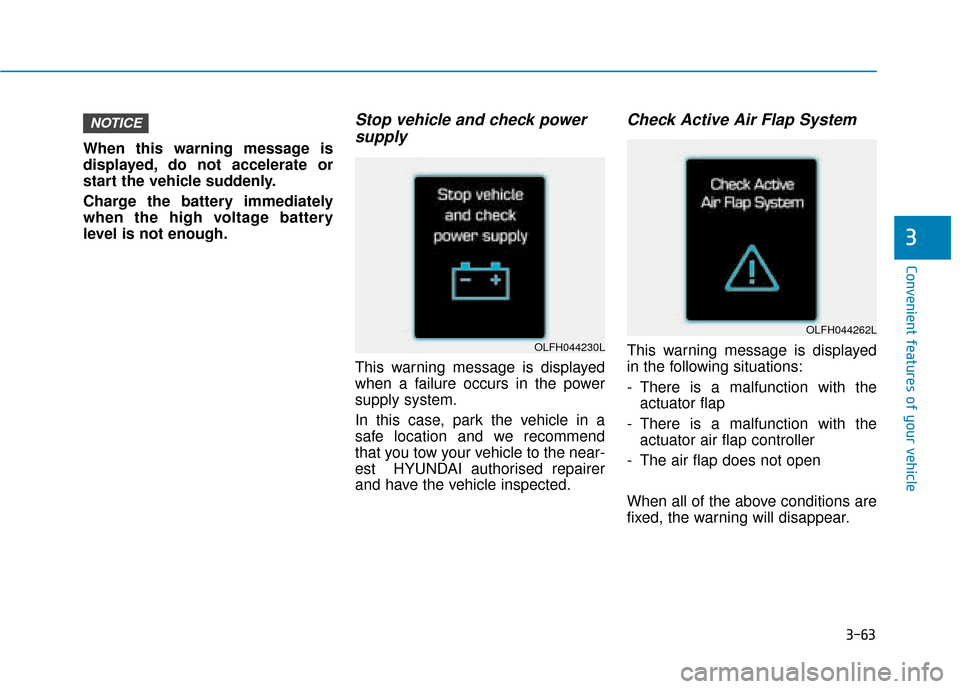 Hyundai Ioniq Electric 2019 Owners Manual - RHD (UK, Australia) 3-63
Convenient features of your vehicle
3
When this warning message is
displayed, do not accelerate or
start the vehicle suddenly.
Charge the battery immediately
when the high voltage battery
level i Hyundai Ioniq Electric 2019 Owners Manual - RHD (UK, Australia) 3-63
Convenient features of your vehicle
3
When this warning message is
displayed, do not accelerate or
start the vehicle suddenly.
Charge the battery immediately
when the high voltage battery
level i