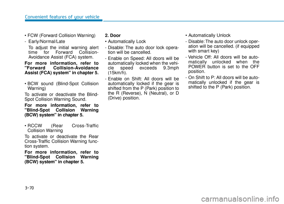 Hyundai Ioniq Electric 2019 Owners Manual - RHD (UK, Australia) 3-70
Convenient features of your vehicle
- Early/Normal/Late To adjust the initial warning alert
time for Forward Collision-
Avoidance Assist (FCA) system.
For more information, refer to
"Forward Col Hyundai Ioniq Electric 2019 Owners Manual - RHD (UK, Australia) 3-70
Convenient features of your vehicle
- Early/Normal/Late To adjust the initial warning alert
time for Forward Collision-
Avoidance Assist (FCA) system.
For more information, refer to
"Forward Col