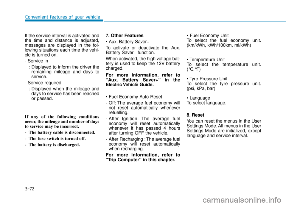 Hyundai Ioniq Electric 2019 Owners Manual - RHD (UK, Australia) 3-72
Convenient features of your vehicle
If the service interval is activated and
the time and distance is adjusted,
messages are displayed in the fol-
lowing situations each time the vehi-
cle is tur Hyundai Ioniq Electric 2019 Owners Manual - RHD (UK, Australia) 3-72
Convenient features of your vehicle
If the service interval is activated and
the time and distance is adjusted,
messages are displayed in the fol-
lowing situations each time the vehi-
cle is tur