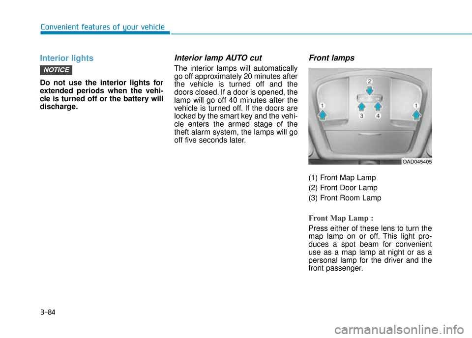 Hyundai Ioniq Electric 2019 Owners Manual - RHD (UK, Australia) 3-84
Convenient features of your vehicle
Interior lights
Do not use the interior lights for
extended periods when the vehi-
cle is turned off or the battery will
discharge.
Interior lamp AUTO cut
The Hyundai Ioniq Electric 2019 Owners Manual - RHD (UK, Australia) 3-84
Convenient features of your vehicle
Interior lights
Do not use the interior lights for
extended periods when the vehi-
cle is turned off or the battery will
discharge.
Interior lamp AUTO cut
The