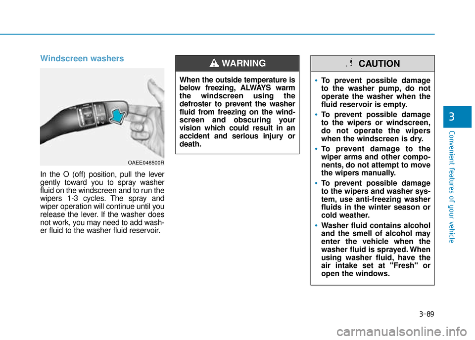 Hyundai Ioniq Electric 2019 Owners Manual - RHD (UK, Australia) 3-89
Convenient features of your vehicle
3
Windscreen washers
In the O (off) position, pull the lever
gently toward you to spray washer
fluid on the windscreen and to run the
wipers 1-3 cycles. The s Hyundai Ioniq Electric 2019 Owners Manual - RHD (UK, Australia) 3-89
Convenient features of your vehicle
3
Windscreen washers
In the O (off) position, pull the lever
gently toward you to spray washer
fluid on the windscreen and to run the
wipers 1-3 cycles. The s