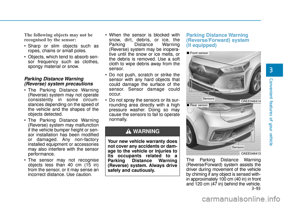 Hyundai Ioniq Electric 2019 Owners Manual - RHD (UK, Australia) 3-93
Convenient features of your vehicle
3
The following objects may not be
recognised by the sensor:
Sharp or slim objects such asropes, chains or small poles.
Objects, which tend to absorb sen- so Hyundai Ioniq Electric 2019 Owners Manual - RHD (UK, Australia) 3-93
Convenient features of your vehicle
3
The following objects may not be
recognised by the sensor:
Sharp or slim objects such asropes, chains or small poles.
Objects, which tend to absorb sen- so