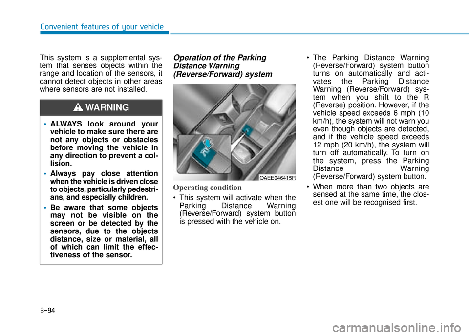 Hyundai Ioniq Electric 2019 Owners Manual - RHD (UK, Australia) 3-94
Convenient features of your vehicle
This system is a supplemental sys-
tem that senses objects within the
range and location of the sensors, it
cannot detect objects in other areas
where sensors Hyundai Ioniq Electric 2019 Owners Manual - RHD (UK, Australia) 3-94
Convenient features of your vehicle
This system is a supplemental sys-
tem that senses objects within the
range and location of the sensors, it
cannot detect objects in other areas
where sensors