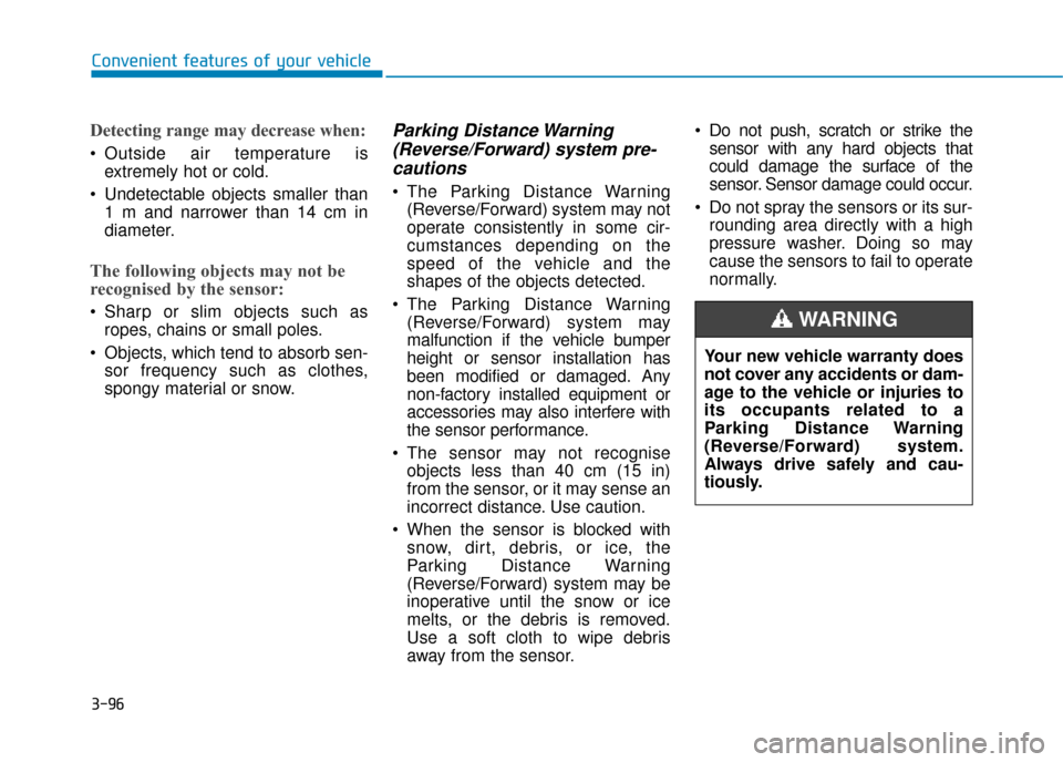 Hyundai Ioniq Electric 2019 Owners Manual - RHD (UK, Australia) 3-96
Convenient features of your vehicle
Detecting range may decrease when:
Outside air temperature isextremely hot or cold.
Undetectable objects smaller than 1 m and narrower than 14 cm in
diameter Hyundai Ioniq Electric 2019 Owners Manual - RHD (UK, Australia) 3-96
Convenient features of your vehicle
Detecting range may decrease when:
Outside air temperature isextremely hot or cold.
Undetectable objects smaller than 1 m and narrower than 14 cm in
diameter