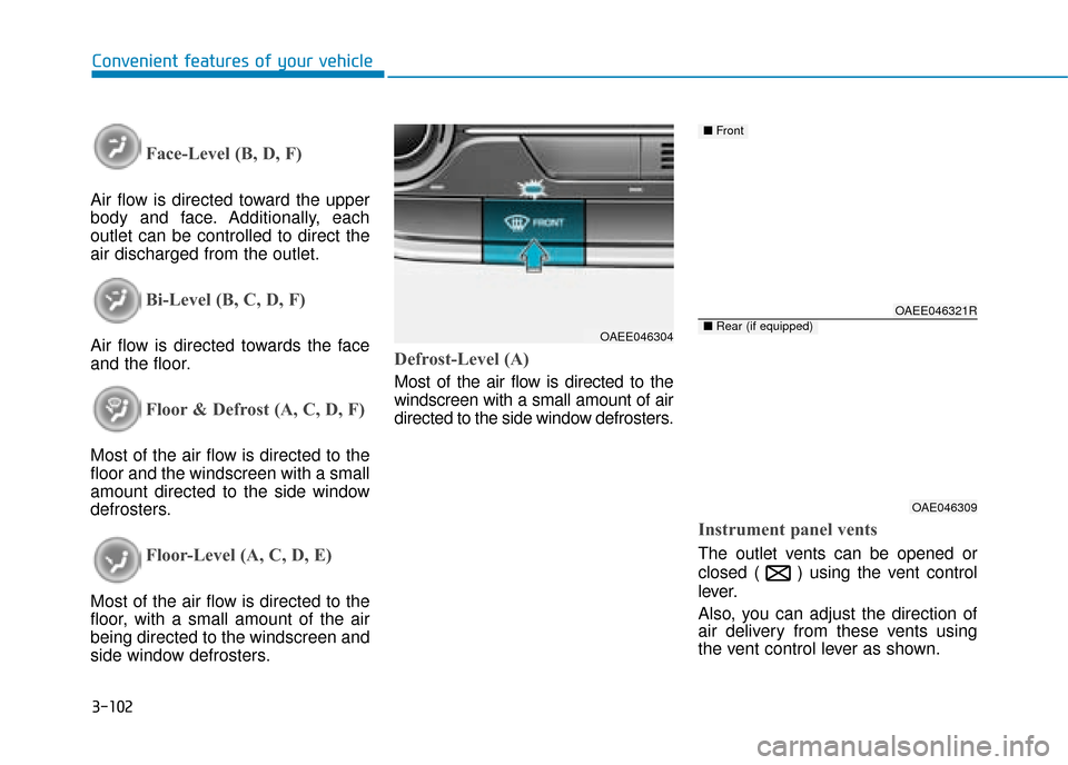 Hyundai Ioniq Electric 2019 Owners Manual - RHD (UK, Australia) 3-102
Convenient features of your vehicle
Face-Level (B, D, F)
Air flow is directed toward the upper
body and face. Additionally, each
outlet can be controlled to direct the
air discharged from the ou Hyundai Ioniq Electric 2019 Owners Manual - RHD (UK, Australia) 3-102
Convenient features of your vehicle
Face-Level (B, D, F)
Air flow is directed toward the upper
body and face. Additionally, each
outlet can be controlled to direct the
air discharged from the ou
