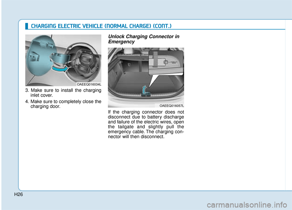 Hyundai Ioniq Electric 2019 - RHD (UK, Australia) Owners Guide H26
3. Make sure to install the charginginlet cover.
4. Make sure to completely close the charging door.
Unlock Charging Connector inEmergency
If the charging connector does not
disconnect due to batt Hyundai Ioniq Electric 2019 - RHD (UK, Australia) Owners Guide H26
3. Make sure to install the charginginlet cover.
4. Make sure to completely close the charging door.
Unlock Charging Connector inEmergency
If the charging connector does not
disconnect due to batt