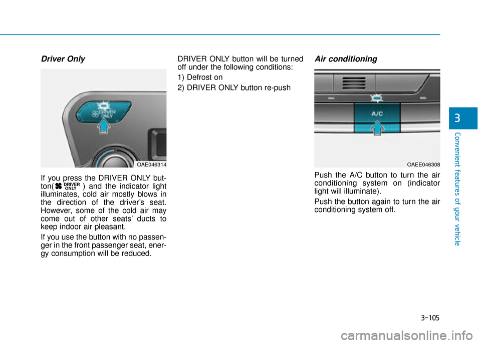 Hyundai Ioniq Electric 2019 Owners Manual - RHD (UK, Australia) 3-105
Convenient features of your vehicle
3
Driver Only
If you press the DRIVER ONLY but-
ton( ) and the indicator light
illuminates, cold air mostly blows in
the direction of the driver’s seat.
How Hyundai Ioniq Electric 2019 Owners Manual - RHD (UK, Australia) 3-105
Convenient features of your vehicle
3
Driver Only
If you press the DRIVER ONLY but-
ton( ) and the indicator light
illuminates, cold air mostly blows in
the direction of the driver’s seat.
How