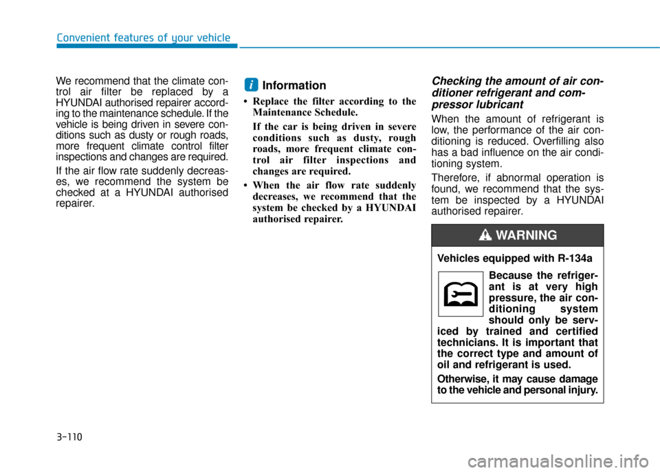 Hyundai Ioniq Electric 2019 Owners Manual - RHD (UK, Australia) 3-110
Convenient features of your vehicle
We recommend that the climate con-
trol air filter be replaced by a
HYUNDAI authorised repairer accord-
ing to the maintenance schedule. If the
vehicle is bei Hyundai Ioniq Electric 2019 Owners Manual - RHD (UK, Australia) 3-110
Convenient features of your vehicle
We recommend that the climate con-
trol air filter be replaced by a
HYUNDAI authorised repairer accord-
ing to the maintenance schedule. If the
vehicle is bei