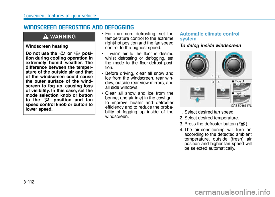 Hyundai Ioniq Electric 2019 Owners Manual - RHD (UK, Australia) 3-112
Convenient features of your vehicle For maximum defrosting, set thetemperature control to the extreme
right/hot position and the fan speed
control to the highest speed.
If warm air to the floor Hyundai Ioniq Electric 2019 Owners Manual - RHD (UK, Australia) 3-112
Convenient features of your vehicle For maximum defrosting, set thetemperature control to the extreme
right/hot position and the fan speed
control to the highest speed.
If warm air to the floor