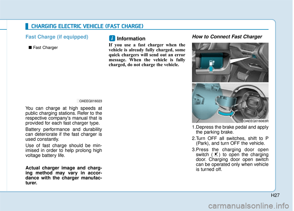 Hyundai Ioniq Electric 2019  Owners Manual - RHD (UK, Australia) H27
Fast Charge (if equipped)
You can charge at high speeds at
public charging stations. Refer to the
respective companys manual that is
provided for each fast charger type.
Battery performance and d