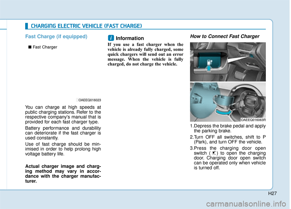 Hyundai Ioniq Electric 2019 - RHD (UK, Australia) Owners Guide H27
Fast Charge (if equipped)
You can charge at high speeds at
public charging stations. Refer to the
respective companys manual that is
provided for each fast charger type.
Battery performance and d Hyundai Ioniq Electric 2019 - RHD (UK, Australia) Owners Guide H27
Fast Charge (if equipped)
You can charge at high speeds at
public charging stations. Refer to the
respective companys manual that is
provided for each fast charger type.
Battery performance and d