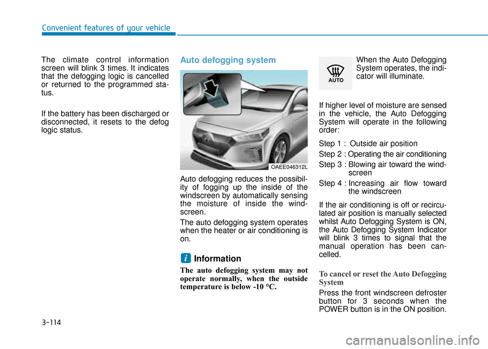 Hyundai Ioniq Electric 2019 Owners Manual - RHD (UK, Australia) 3-114
Convenient features of your vehicle
The climate control information
screen will blink 3 times. It indicates
that the defogging logic is cancelled
or returned to the programmed sta-
tus.
If the b Hyundai Ioniq Electric 2019 Owners Manual - RHD (UK, Australia) 3-114
Convenient features of your vehicle
The climate control information
screen will blink 3 times. It indicates
that the defogging logic is cancelled
or returned to the programmed sta-
tus.
If the b
