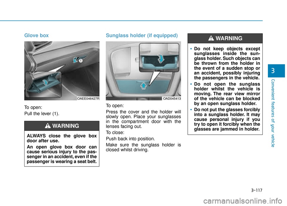 Hyundai Ioniq Electric 2019 Owners Manual - RHD (UK, Australia) 3-117
Convenient features of your vehicle
3
Glove box
To open:
Pull the lever (1).
Sunglass holder (if equipped)
To open:
Press the cover and the holder will
slowly open. Place your sunglasses
in the Hyundai Ioniq Electric 2019 Owners Manual - RHD (UK, Australia) 3-117
Convenient features of your vehicle
3
Glove box
To open:
Pull the lever (1).
Sunglass holder (if equipped)
To open:
Press the cover and the holder will
slowly open. Place your sunglasses
in the