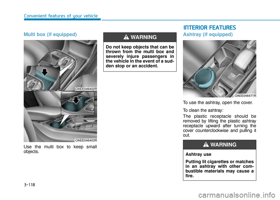 Hyundai Ioniq Electric 2019 Owners Manual - RHD (UK, Australia) 3-118
Multi box (if equipped)
Use the multi box to keep small
objects.
Ashtray (if equipped)
To use the ashtray, open the cover.
To clean the ashtray:
The plastic receptacle should be
removed by lifti Hyundai Ioniq Electric 2019 Owners Manual - RHD (UK, Australia) 3-118
Multi box (if equipped)
Use the multi box to keep small
objects.
Ashtray (if equipped)
To use the ashtray, open the cover.
To clean the ashtray:
The plastic receptacle should be
removed by lifti