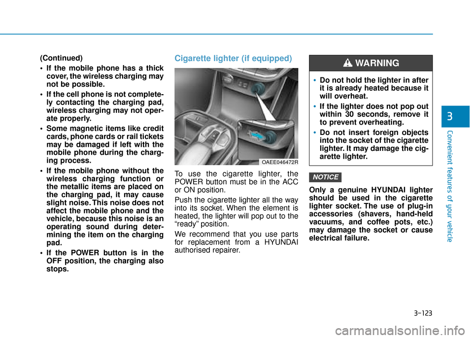 Hyundai Ioniq Electric 2019 Owners Manual - RHD (UK, Australia) 3-123
Convenient features of your vehicle
3
(Continued)
If the mobile phone has a thickcover, the wireless charging may
not be possible.
If the cell phone is not complete- ly contacting the charging Hyundai Ioniq Electric 2019 Owners Manual - RHD (UK, Australia) 3-123
Convenient features of your vehicle
3
(Continued)
If the mobile phone has a thickcover, the wireless charging may
not be possible.
If the cell phone is not complete- ly contacting the charging