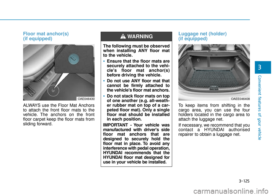Hyundai Ioniq Electric 2019 Owners Manual - RHD (UK, Australia) 3-125
Convenient features of your vehicle
3
Floor mat anchor(s)
(if equipped)
ALWAYS use the Floor Mat Anchors
to attach the front floor mats to the
vehicle. The anchors on the front
floor carpet kee Hyundai Ioniq Electric 2019 Owners Manual - RHD (UK, Australia) 3-125
Convenient features of your vehicle
3
Floor mat anchor(s)
(if equipped)
ALWAYS use the Floor Mat Anchors
to attach the front floor mats to the
vehicle. The anchors on the front
floor carpet kee