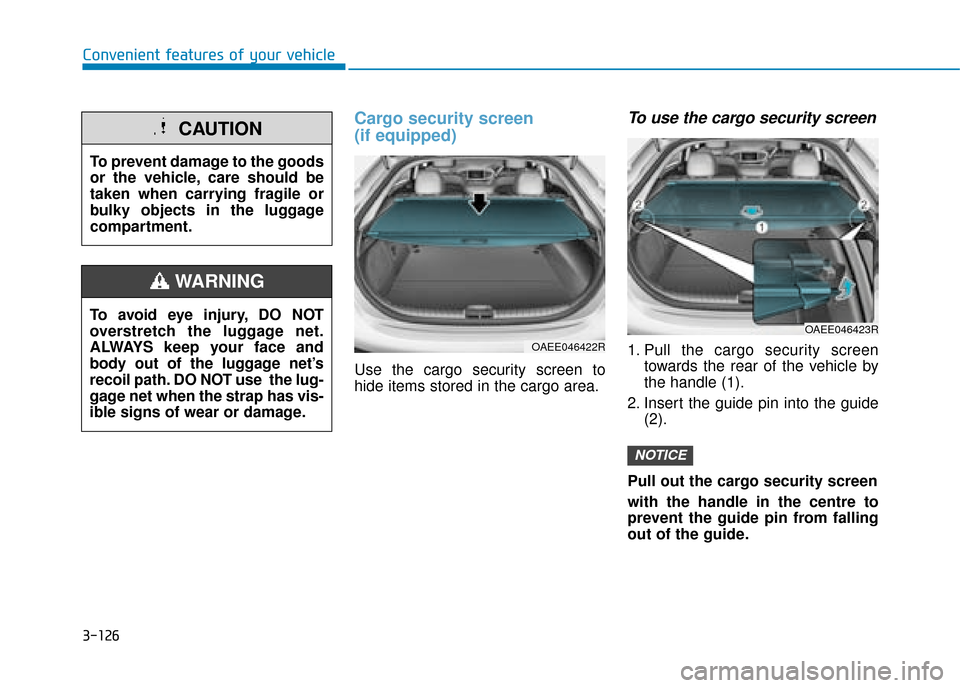 Hyundai Ioniq Electric 2019 Owners Manual - RHD (UK, Australia) 3-126
Convenient features of your vehicle
Cargo security screen
(if equipped)
Use the cargo security screen to
hide items stored in the cargo area.
To use the cargo security screen
1. Pull the cargo Hyundai Ioniq Electric 2019 Owners Manual - RHD (UK, Australia) 3-126
Convenient features of your vehicle
Cargo security screen
(if equipped)
Use the cargo security screen to
hide items stored in the cargo area.
To use the cargo security screen
1. Pull the cargo