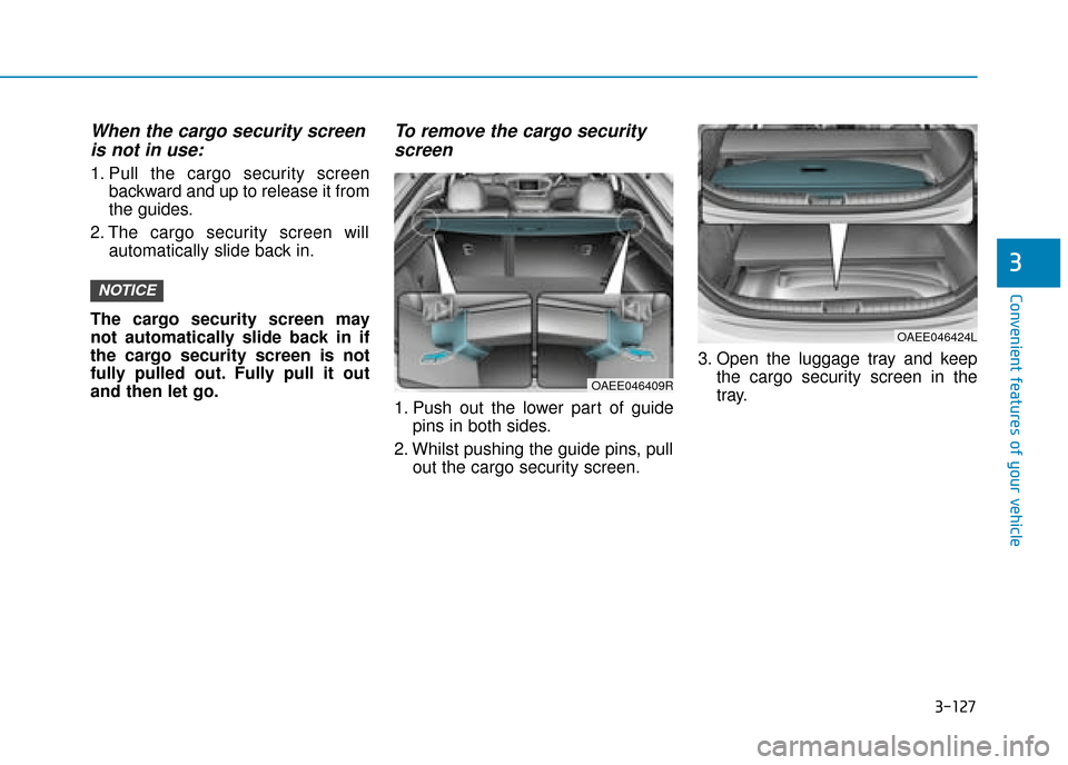 Hyundai Ioniq Electric 2019 Owners Manual - RHD (UK, Australia) 3-127
Convenient features of your vehicle
When the cargo security screenis not in use:
1. Pull the cargo security screen
backward and up to release it from
the guides.
2. The cargo security screen wil Hyundai Ioniq Electric 2019 Owners Manual - RHD (UK, Australia) 3-127
Convenient features of your vehicle
When the cargo security screenis not in use:
1. Pull the cargo security screen
backward and up to release it from
the guides.
2. The cargo security screen wil