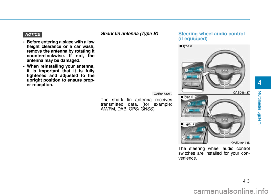 Hyundai Ioniq Electric 2019 Owners Manual - RHD (UK, Australia) 4-3
Multimedia System
4
Before entering a place with a lowheight clearance or a car wash,
remove the antenna by rotating it
counterclockwise. If not, the
antenna may be damaged.
When reinstalling yo Hyundai Ioniq Electric 2019 Owners Manual - RHD (UK, Australia) 4-3
Multimedia System
4
Before entering a place with a lowheight clearance or a car wash,
remove the antenna by rotating it
counterclockwise. If not, the
antenna may be damaged.
When reinstalling yo