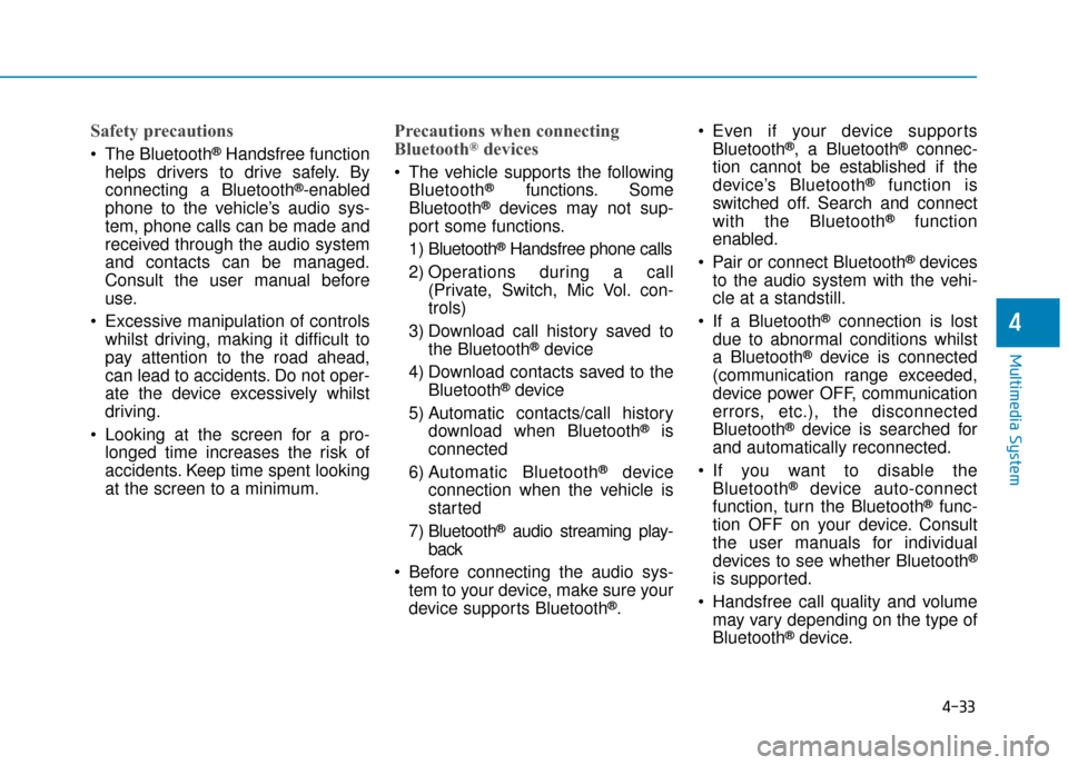Hyundai Ioniq Electric 2019 Owners Manual - RHD (UK, Australia) 4-33
Multimedia System
4
Safety precautions
The Bluetooth®Handsfree function
helps drivers to drive safely. By
connecting a Bluetooth
®-enabled
phone to the vehicle’s audio sys-
tem, phone calls Hyundai Ioniq Electric 2019 Owners Manual - RHD (UK, Australia) 4-33
Multimedia System
4
Safety precautions
The Bluetooth®Handsfree function
helps drivers to drive safely. By
connecting a Bluetooth
®-enabled
phone to the vehicle’s audio sys-
tem, phone calls